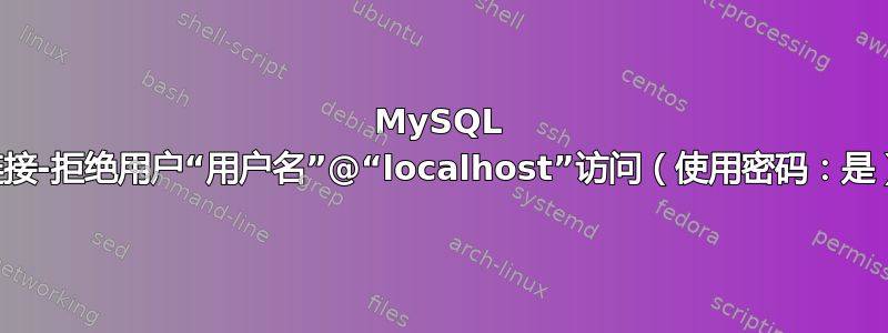 MySQL 连接-拒绝用户“用户名”@“localhost”访问（使用密码：是）