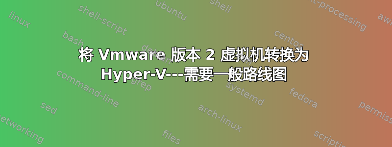 将 Vmware 版本 2 虚拟机转换为 Hyper-V---需要一般路线图