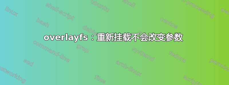 overlayfs：重新挂载不会改变参数