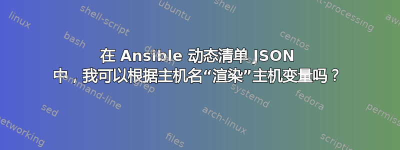 在 Ansible 动态清单 JSON 中，我可以根据主机名“渲染”主机变量吗？