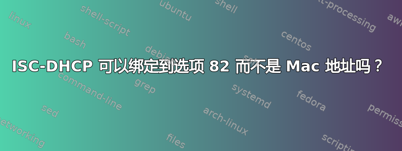 ISC-DHCP 可以绑定到选项 82 而不是 Mac 地址吗？