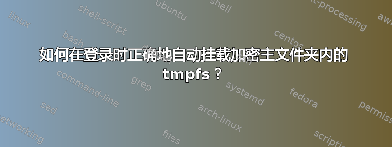 如何在登录时正确地自动挂载加密主文件夹内的 tmpfs？