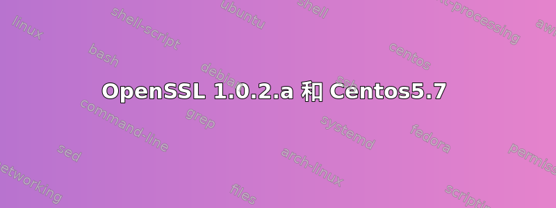 OpenSSL 1.0.2.a 和 Centos5.7