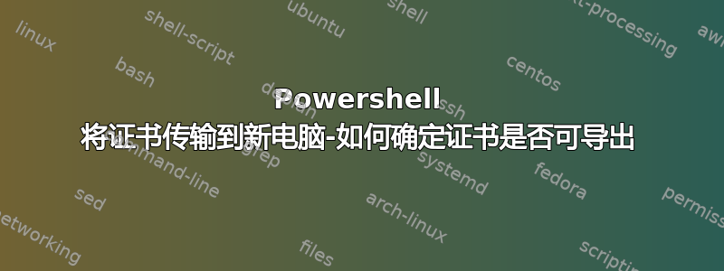 Powershell 将证书传输到新电脑-如何确定证书是否可导出