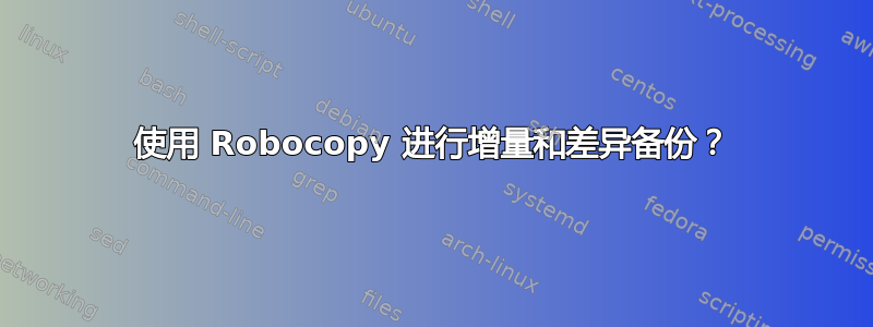 使用 Robocopy 进行增量和差异备份？