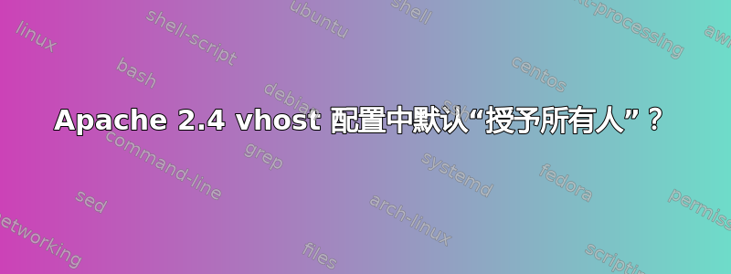 Apache 2.4 vhost 配置中默认“授予所有人”？