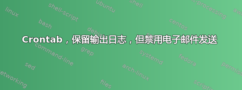 Crontab，保留输出日志，但禁用电子邮件发送