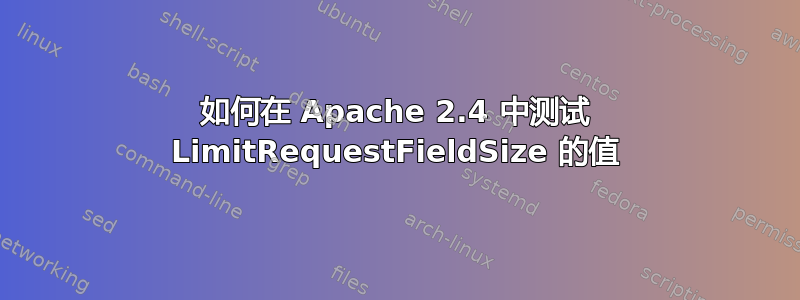 如何在 Apache 2.4 中测试 LimitRequestFieldSize 的值