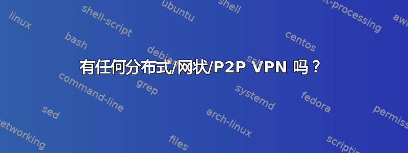 有任何分布式/网状/P2P VPN 吗？