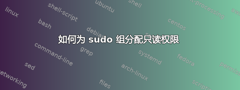 如何为 sudo 组分配只读权限