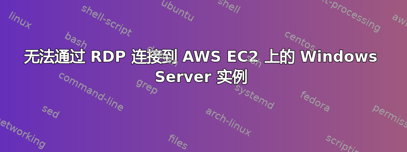 无法通过 RDP 连接到 AWS EC2 上的 Windows Server 实例