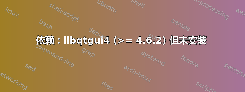 依赖：libqtgui4 (>= 4.6.2) 但未安装