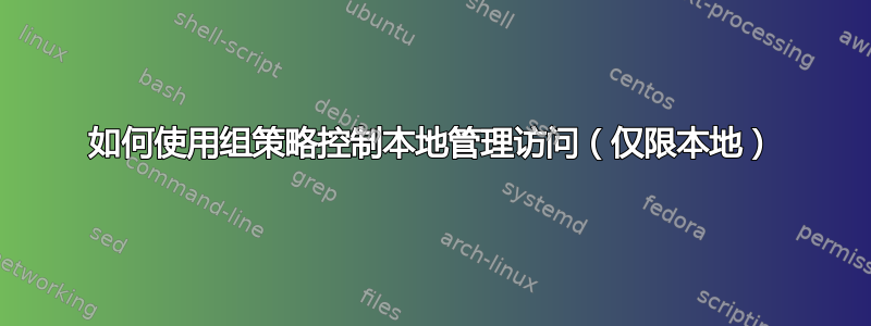 如何使用组策略控制本地管理访问（仅限本地）