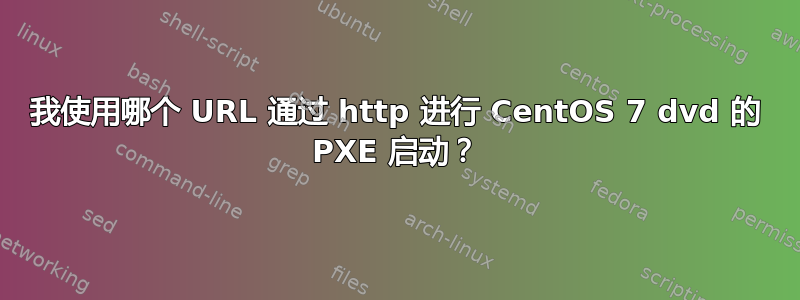 我使用哪个 URL 通过 http 进行 CentOS 7 dvd 的 PXE 启动？