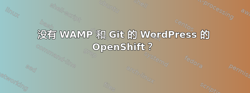 没有 WAMP 和 Git 的 WordPress 的 OpenShift？