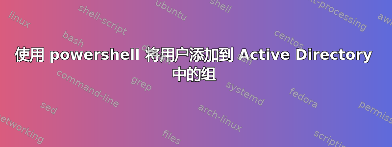 使用 powershell 将用户添加到 Active Directory 中的组