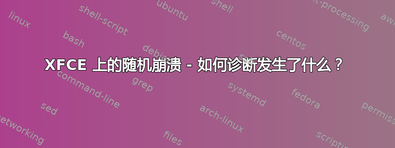 XFCE 上的随机崩溃 - 如何诊断发生了什么？