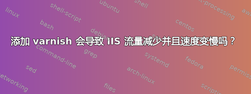 添加 varnish 会导致 IIS 流量减少并且速度变慢吗？