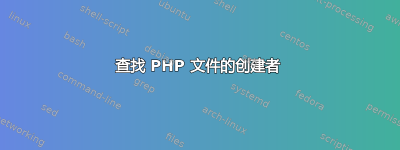 查找 PHP 文件的创建者