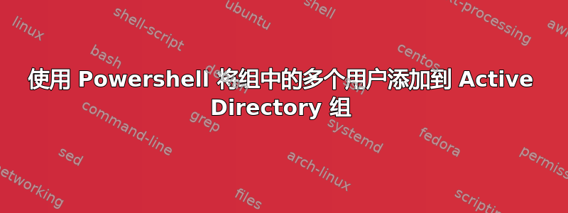 使用 Powershell 将组中的多个用户添加到 Active Directory 组