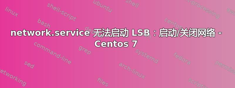 network.service 无法启动 LSB：启动/关闭网络 - Centos 7