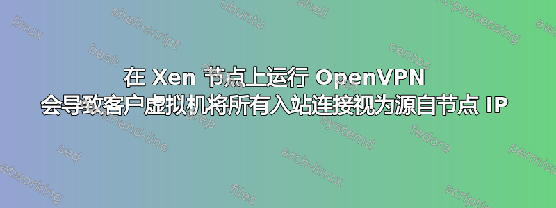 在 Xen 节点上运行 OpenVPN 会导致客户虚拟机将所有入站连接视为源自节点 IP