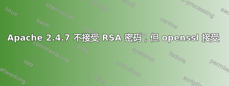 Apache 2.4.7 不接受 RSA 密码，但 openssl 接受