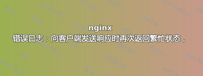 nginx 错误日志：向客户端发送响应时再次返回繁忙状态，