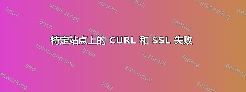 特定站点上的 CURL 和 SSL 失败