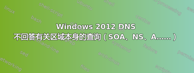 Windows 2012 DNS 不回答有关区域本身的查询（SOA、NS、A……）