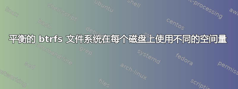 平衡的 btrfs 文件系统在每个磁盘上使用不同的空间量