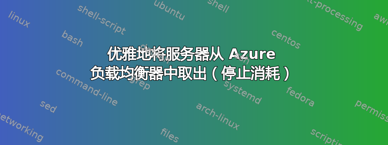 优雅地将服务器从 Azure 负载均衡器中取出（停止消耗）