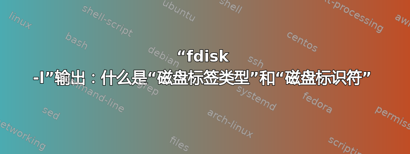 “fdisk -l”输出：什么是“磁盘标签类型”和“磁盘标识符”