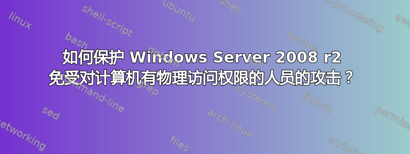 如何保护 Windows Server 2008 r2 免受对计算机有物理访问权限的人员的攻击？