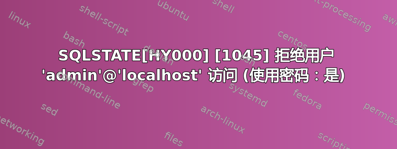 SQLSTATE[HY000] [1045] 拒绝用户 'admin'@'localhost' 访问 (使用密码：是) 