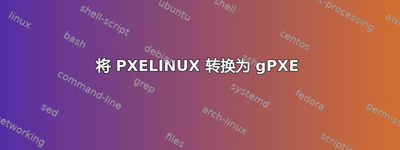 将 PXELINUX 转换为 gPXE