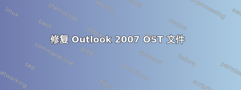 修复 Outlook 2007 OST 文件 