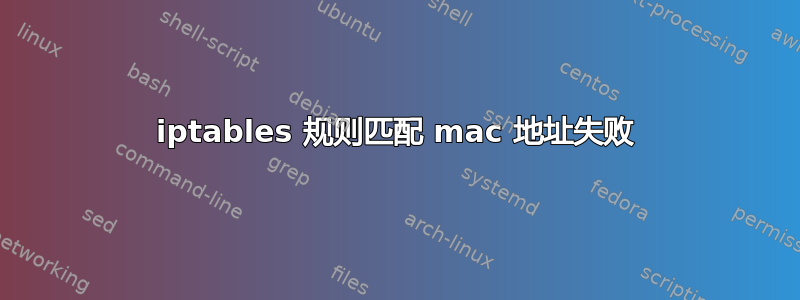 iptables 规则匹配 mac 地址失败