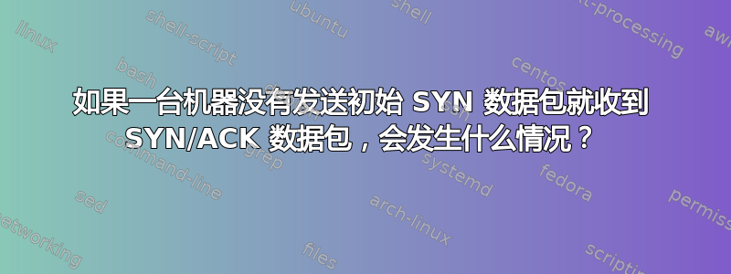 如果一台机器没有发送初始 SYN 数据包就收到 SYN/ACK 数据包，会发生什么情况？