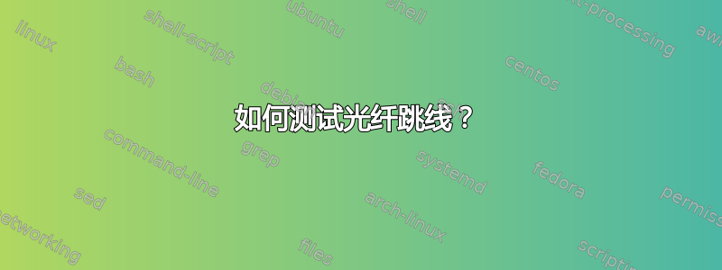 如何测试光纤跳线？