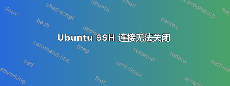 Ubuntu SSH 连接无法关闭