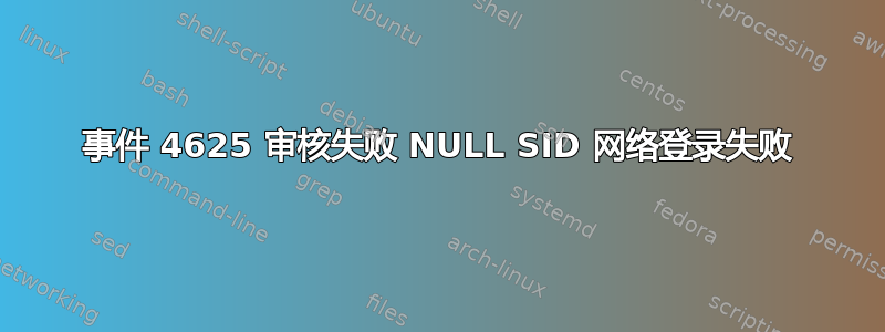 事件 4625 审核失败 NULL SID 网络登录失败