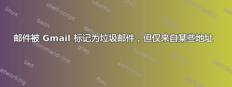 邮件被 Gmail 标记为垃圾邮件，但仅来自某些地址 