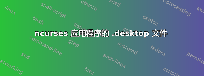 ncurses 应用程序的 .desktop 文件