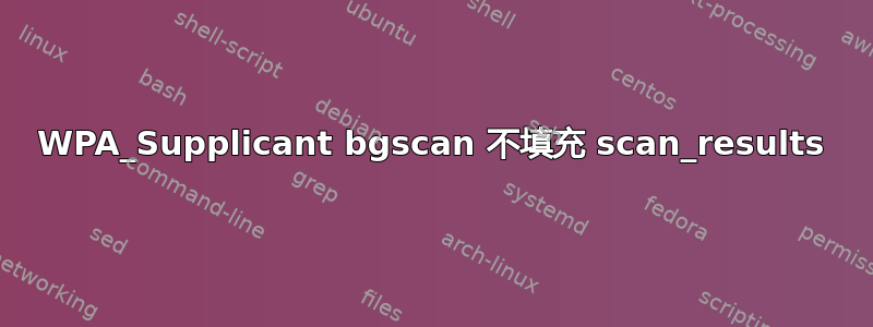 WPA_Supplicant bgscan 不填充 scan_results