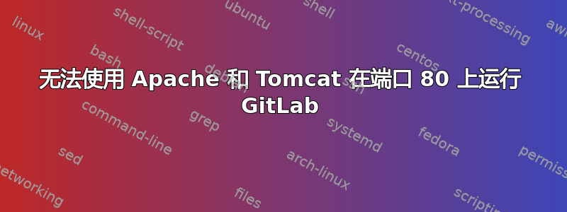 无法使用 Apache 和 Tomcat 在端口 80 上运行 GitLab