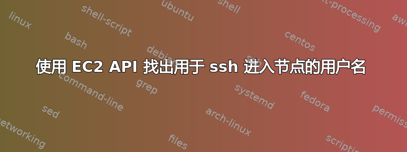 使用 EC2 API 找出用于 ssh 进入节点的用户名