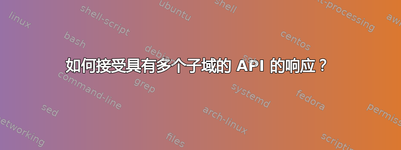 如何接受具有多个子域的 API 的响应？