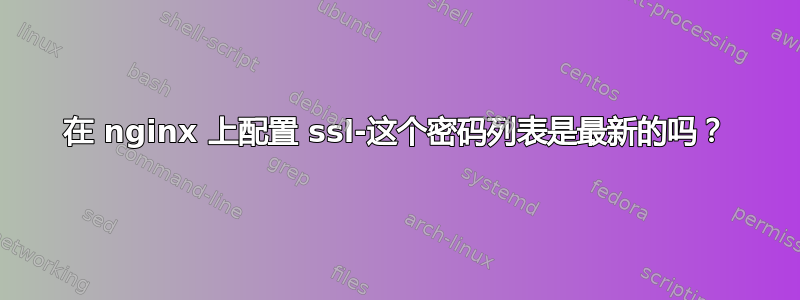 在 nginx 上配置 ssl-这个密码列表是最新的吗？