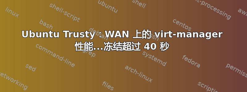 Ubuntu Trusty：WAN 上的 virt-manager 性能...冻结超过 40 秒